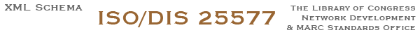 XML Schema - ISO/DIS 25577 - The Library of Congress Network Development & MARC Standards Office